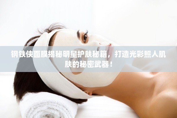 鋼鐵俠面膜揭秘明星護膚秘籍，打造光彩照人肌膚的秘密武器！