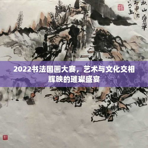 2022書法國畫大賽，藝術與文化交相輝映的璀璨盛宴