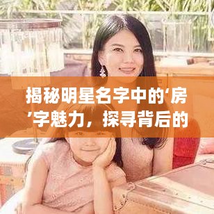 揭秘明星名字中的‘房’字魅力，探尋背后的故事！