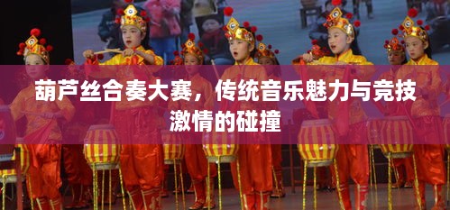 葫蘆絲合奏大賽，傳統(tǒng)音樂(lè)魅力與競(jìng)技激情的碰撞