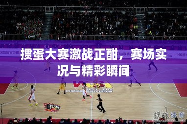 摜蛋大賽激戰(zhàn)正酣，賽場實(shí)況與精彩瞬間