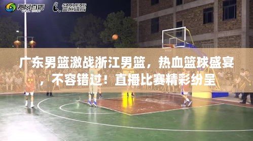 廣東男籃激戰(zhàn)浙江男籃，熱血籃球盛宴，不容錯過！直播比賽精彩紛呈