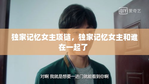獨家記憶女主項鏈，獨家記憶女主和誰在一起了 