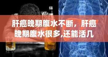 肝癌晚期腹水不斷，肝癌晚期腹水很多,還能活幾天 