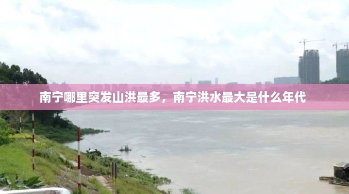 南寧哪里突發(fā)山洪最多，南寧洪水最大是什么年代 