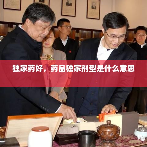 獨(dú)家藥好，藥品獨(dú)家劑型是什么意思 