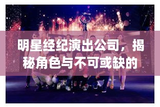明星經(jīng)紀(jì)演出公司，揭秘角色與不可或缺的重要性