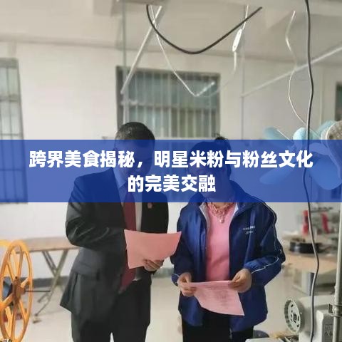 跨界美食揭秘，明星米粉與粉絲文化的完美交融