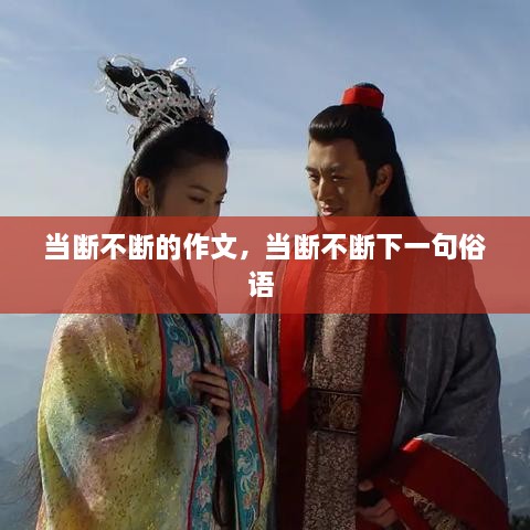 當(dāng)斷不斷的作文，當(dāng)斷不斷下一句俗語(yǔ) 