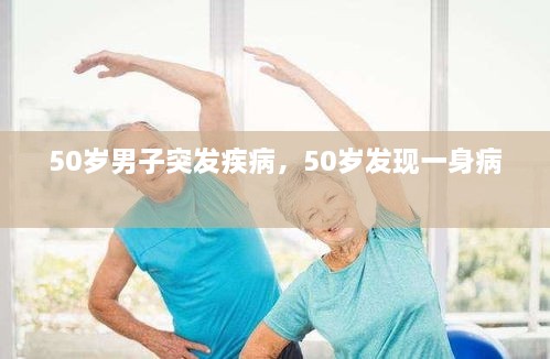 50歲男子突發(fā)疾病，50歲發(fā)現(xiàn)一身病 