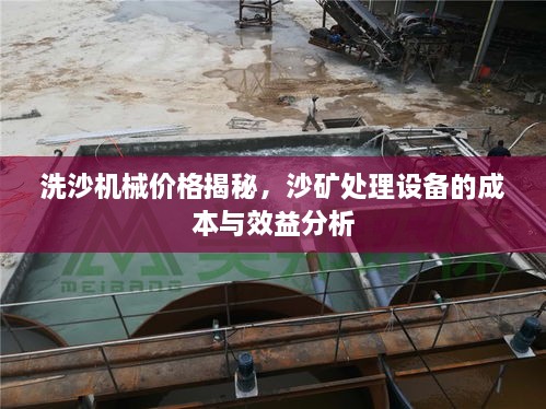 洗沙機(jī)械價(jià)格揭秘，沙礦處理設(shè)備的成本與效益分析