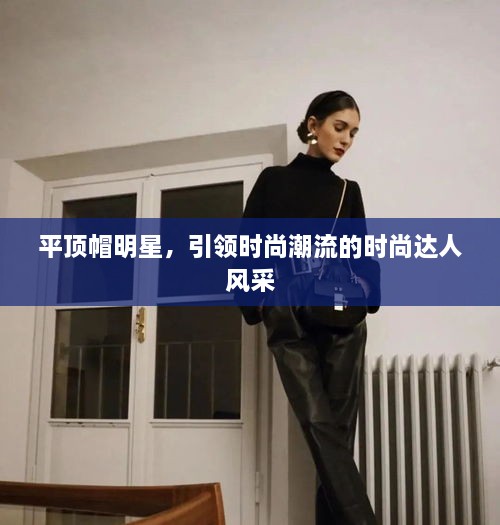 平頂帽明星，引領(lǐng)時(shí)尚潮流的時(shí)尚達(dá)人風(fēng)采