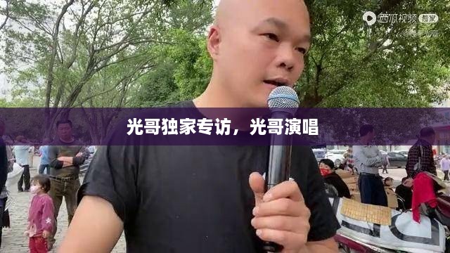 光哥獨(dú)家專訪，光哥演唱 