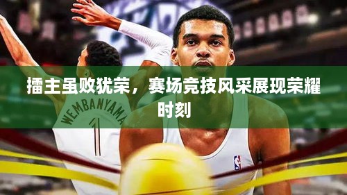 擂主雖敗猶榮，賽場(chǎng)競(jìng)技風(fēng)采展現(xiàn)榮耀時(shí)刻
