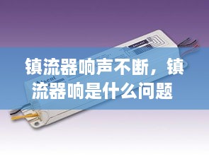 鎮(zhèn)流器響聲不斷，鎮(zhèn)流器響是什么問(wèn)題 