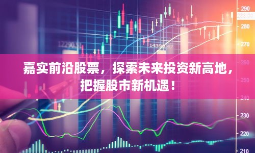 嘉實前沿股票，探索未來投資新高地，把握股市新機遇！