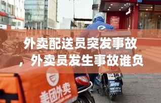 外賣配送員突發(fā)事故，外賣員發(fā)生事故誰負責 