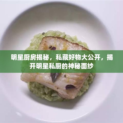 明星廚房揭秘，私藏好物大公開(kāi)，揭開(kāi)明星私廚的神秘面紗