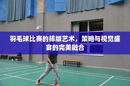 羽毛球比賽的排版藝術(shù)，策略與視覺盛宴的完美融合