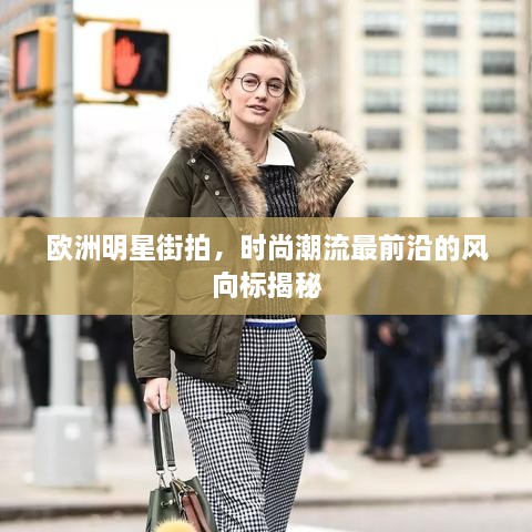 歐洲明星街拍，時(shí)尚潮流最前沿的風(fēng)向標(biāo)揭秘