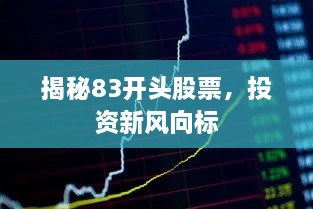 揭秘83開頭股票，投資新風向標