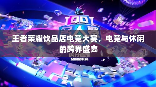 王者榮耀飲品店電競(jìng)大賽，電競(jìng)與休閑的跨界盛宴