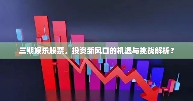 三期娛樂股票，投資新風口的機遇與挑戰(zhàn)解析？
