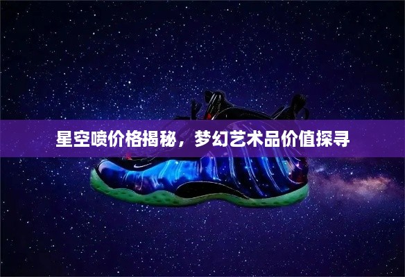星空噴價(jià)格揭秘，夢(mèng)幻藝術(shù)品價(jià)值探尋