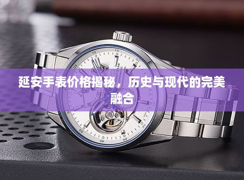 延安手表價(jià)格揭秘，歷史與現(xiàn)代的完美融合