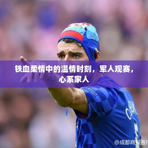 鐵血柔情中的溫情時刻，軍人觀賽，心系家人