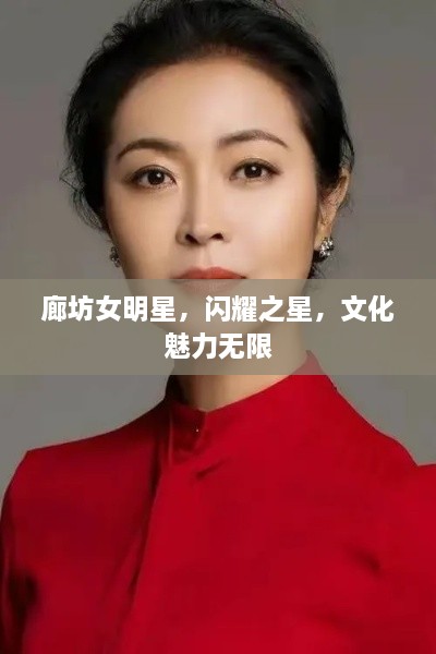 廊坊女明星，閃耀之星，文化魅力無限