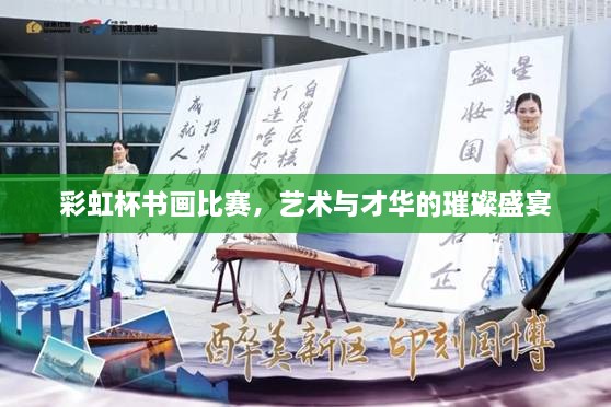 彩虹杯書畫比賽，藝術(shù)與才華的璀璨盛宴