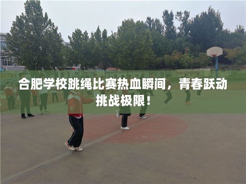 合肥學校跳繩比賽熱血瞬間，青春躍動挑戰(zhàn)極限！