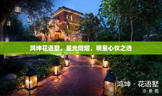 鴻坤花語墅，星光熠熠，明星心儀之選
