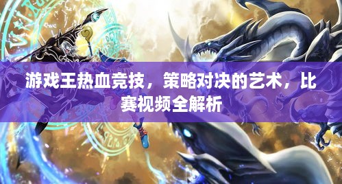 游戲王熱血競技，策略對決的藝術(shù)，比賽視頻全解析