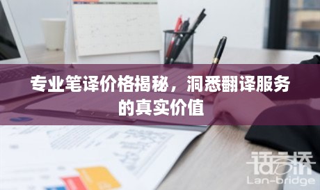 專業(yè)筆譯價格揭秘，洞悉翻譯服務(wù)的真實價值