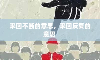 來回不斷的意思，來回反復(fù)的意思 