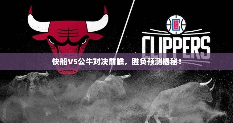 快船VS公牛對決前瞻，勝負預(yù)測揭秘！
