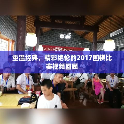 重溫經(jīng)典，精彩絕倫的2017圍棋比賽視頻回顧