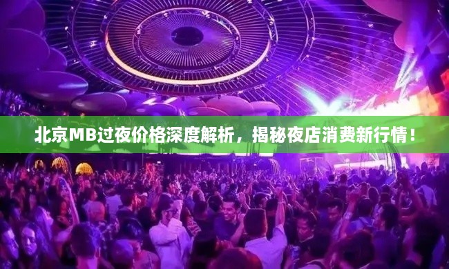 北京MB過(guò)夜價(jià)格深度解析，揭秘夜店消費(fèi)新行情！