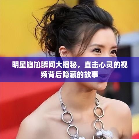 明星尷尬瞬間大揭秘，直擊心靈的視頻背后隱藏的故事