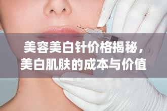 美容美白針價格揭秘，美白肌膚的成本與價值解析