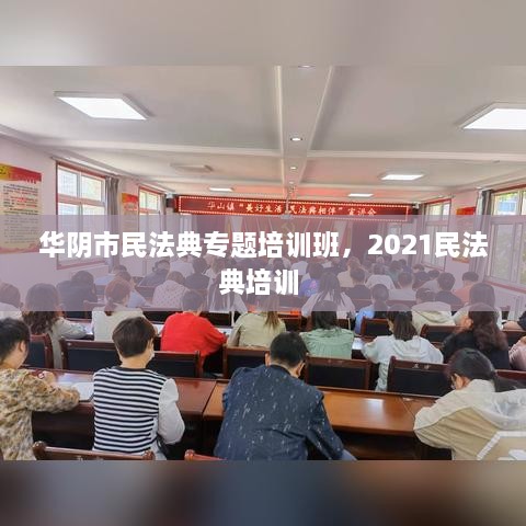 華陰市民法典專題培訓(xùn)班，2021民法典培訓(xùn) 