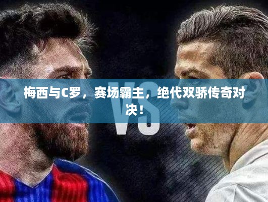 梅西與C羅，賽場霸主，絕代雙驕傳奇對決！