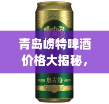 青島嶗特啤酒價(jià)格大揭秘，最新行情解析