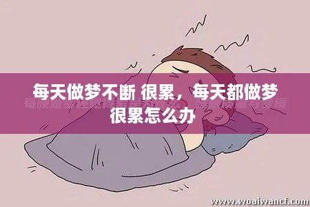 每天做夢(mèng)不斷 很累，每天都做夢(mèng)很累怎么辦 