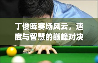 丁俊暉賽場風云，速度與智慧的巔峰對決！