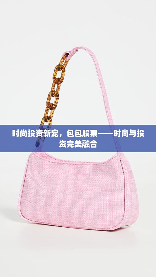 時(shí)尚投資新寵，包包股票——時(shí)尚與投資完美融合