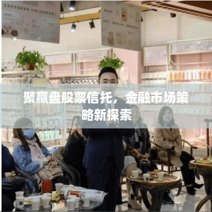 聚贏盤股票信托，金融市場策略新探索