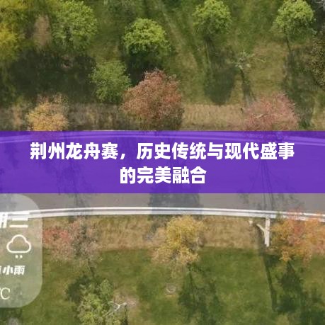 荊州龍舟賽，歷史傳統(tǒng)與現(xiàn)代盛事的完美融合